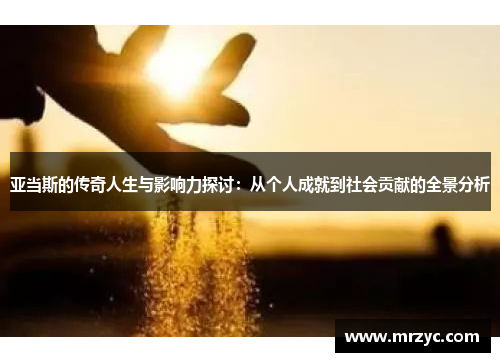 亚当斯的传奇人生与影响力探讨：从个人成就到社会贡献的全景分析