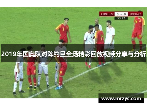 2019年国奥队对阵约旦全场精彩回放视频分享与分析